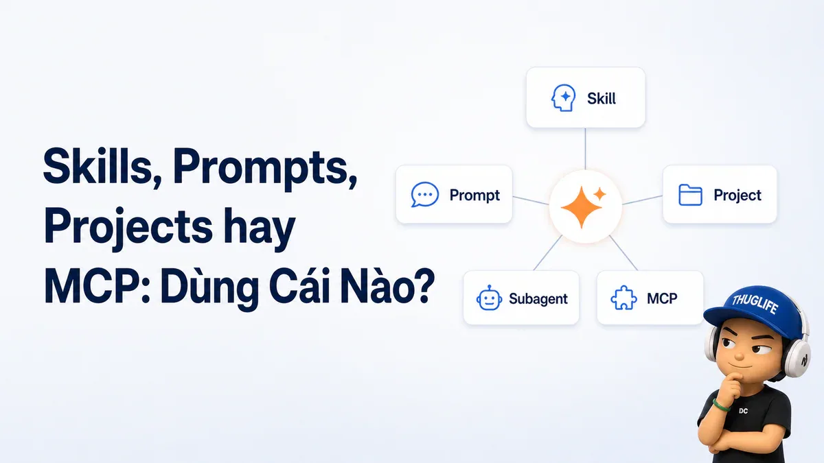 Skills, Prompts, Projects hay MCP: Dùng Cái Nào?